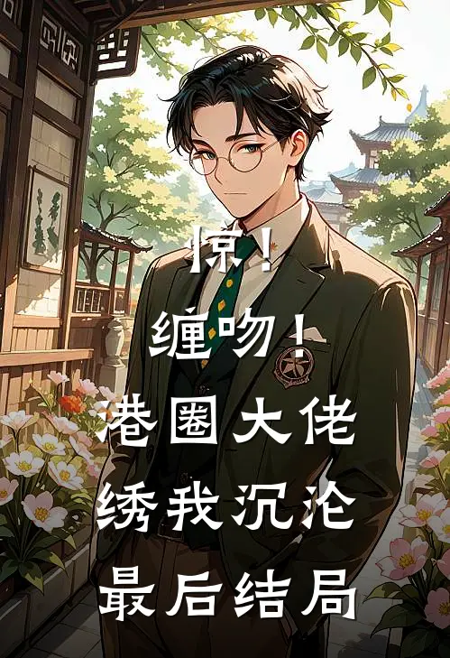 惊！缠吻！港圈大佬绣我沉沦最后结局