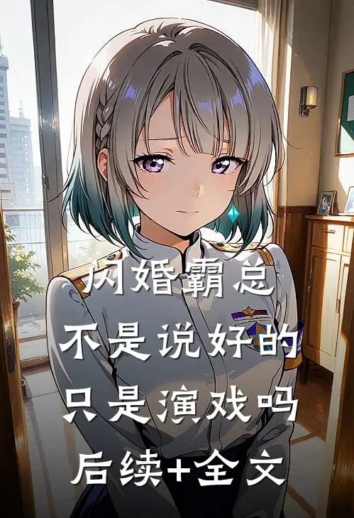 闪婚霸总，不是说好的只是演戏吗后续+全文