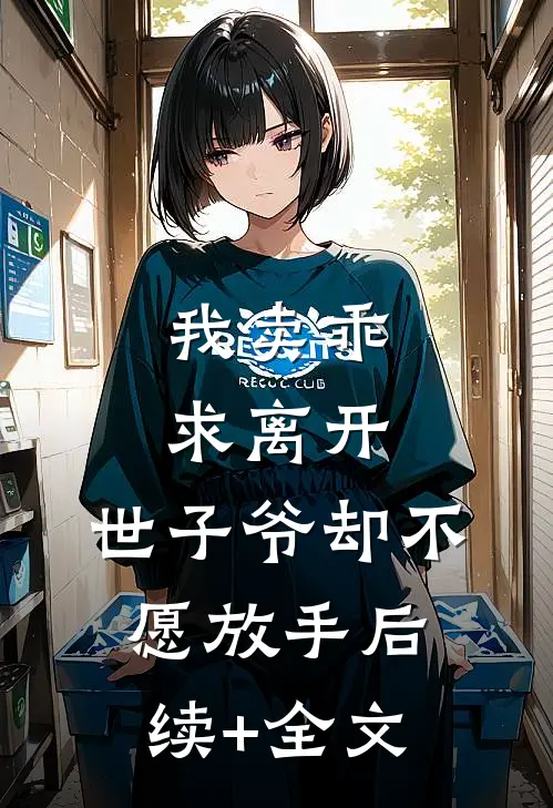 我卖乖求离开，世子爷却不愿放手后续+全文