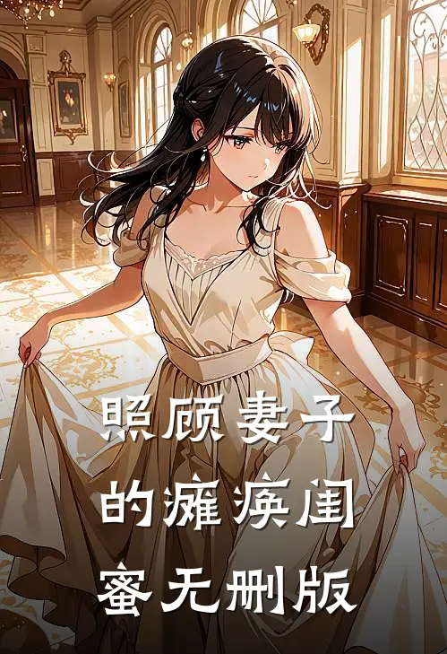 照顾妻子的瘫痪闺蜜无删版
