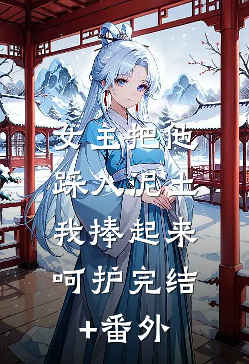 女主把他踩入泥土，我捧起来呵护完结+番外
