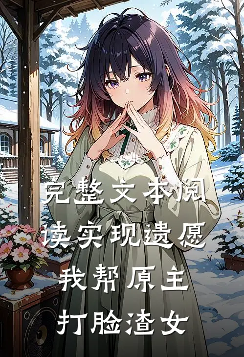 完整文本阅读实现遗愿，我帮原主打脸渣女