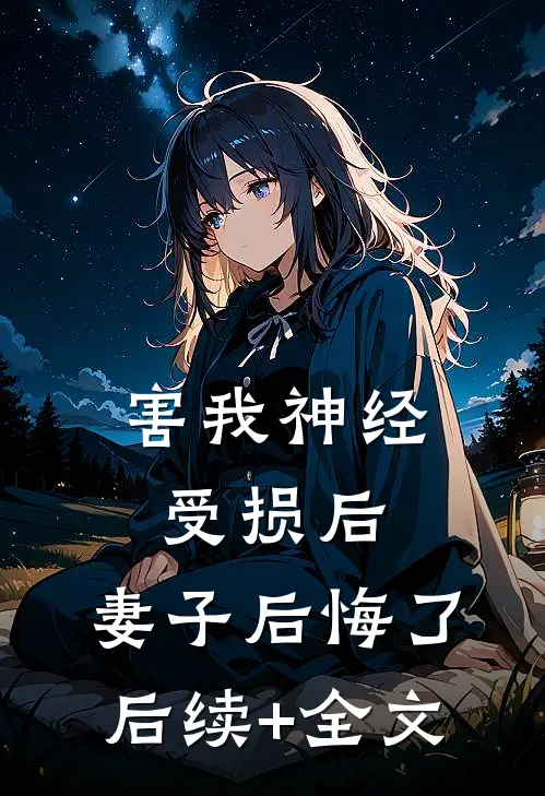 害我神经受损后，妻子后悔了后续+全文