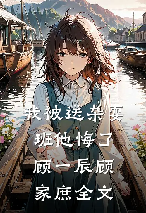 我被送杂耍班他悔了顾一辰顾家庶全文