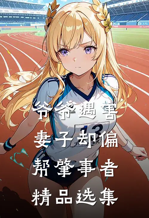爷爷遇害，妻子却偏帮肇事者精品选集