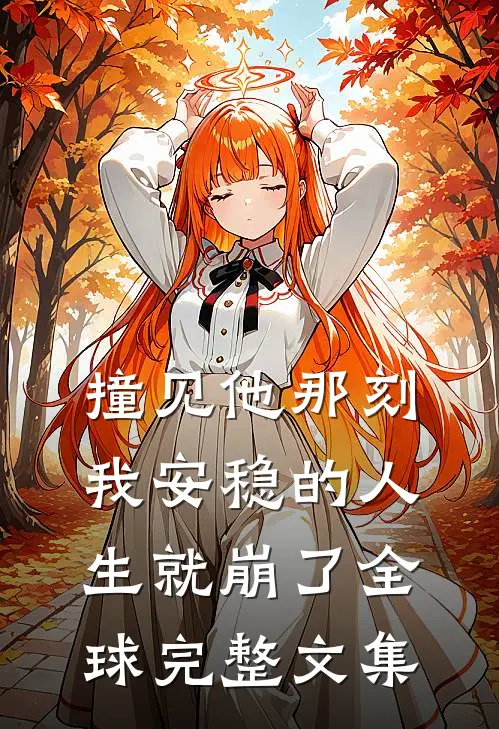 撞见他那刻，我安稳的人生就崩了全球完整文集