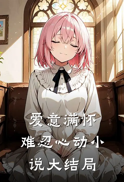 爱意满怀，难忍心动小说大结局