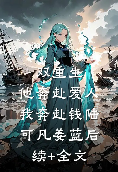 双重生：他奔赴爱人我奔赴钱陆可凡姜蓝后续+全文