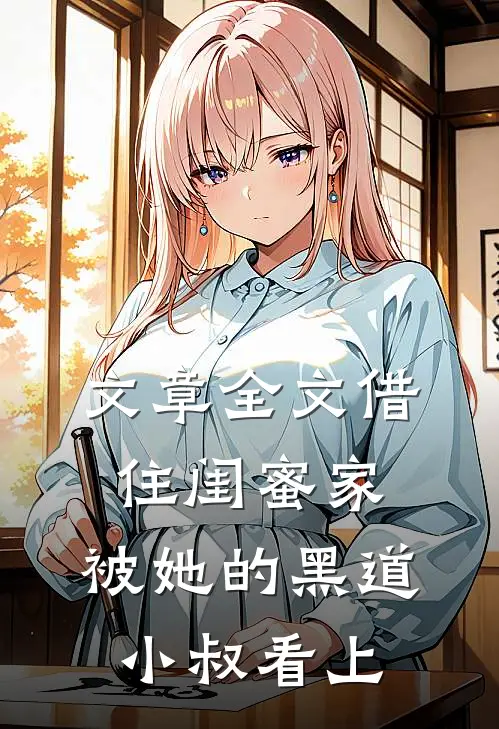 文章全文借住闺蜜家，被她的黑道小叔看上