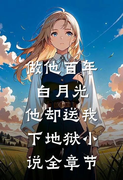 做他百年白月光,他却送我下地狱小说全章节