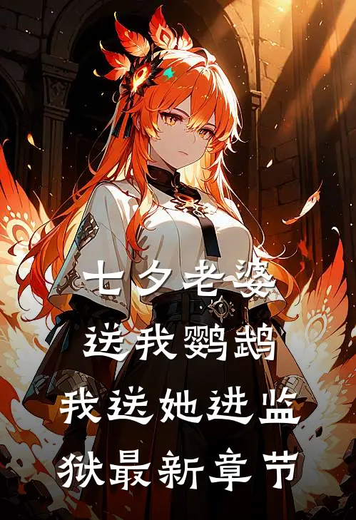 七夕老婆送我鹦鹉，我送她进监狱最新章节