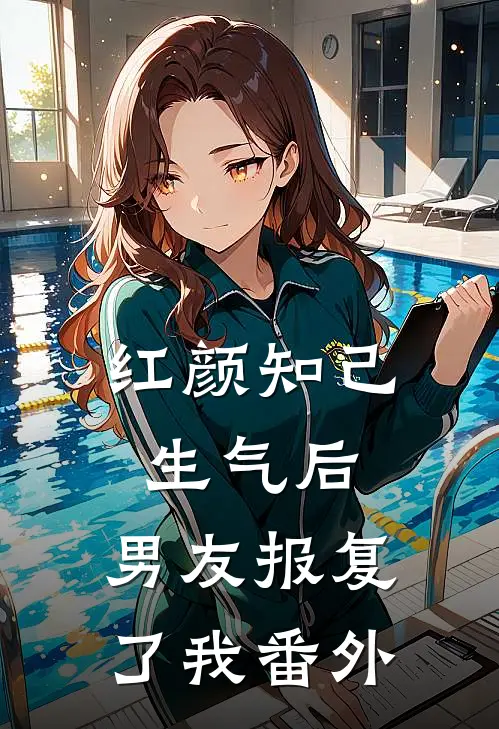 红颜知己生气后,男友报复了我番外