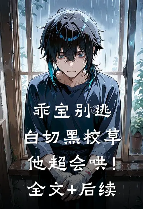 乖宝别逃，白切黑校草他超会哄！全文+后续