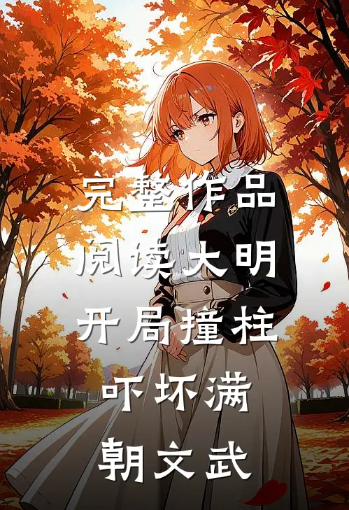 完整作品阅读大明：开局撞柱，吓坏满朝文武
