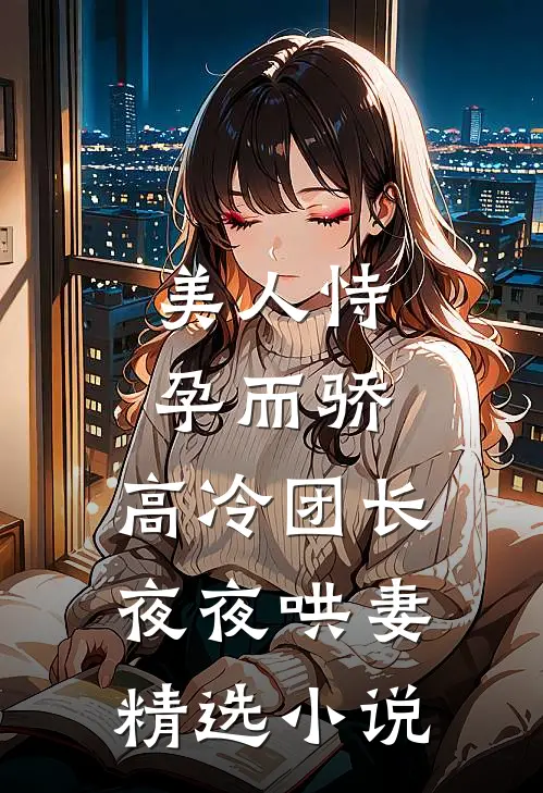 美人恃孕而骄，高冷团长夜夜哄妻精选小说