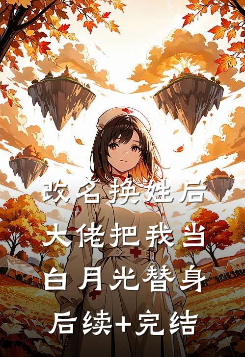 改名换姓后，大佬把我当白月光替身后续+完结