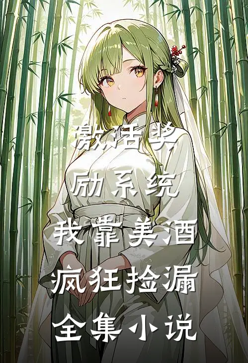 激活奖励系统：我靠美酒疯狂捡漏全集小说