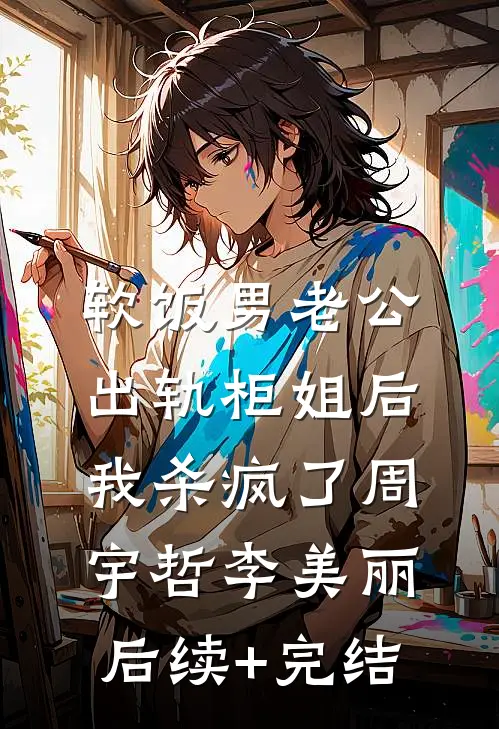 软饭男老公出轨柜姐后，我杀疯了周宇哲李美丽后续+完结