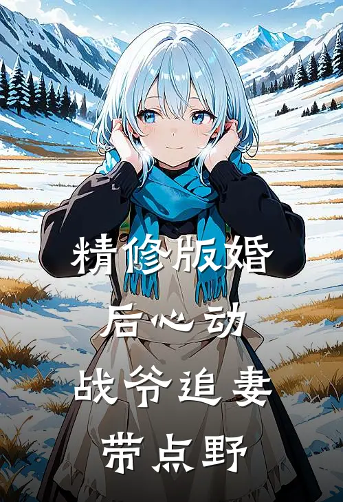 精修版婚后心动，战爷追妻带点野