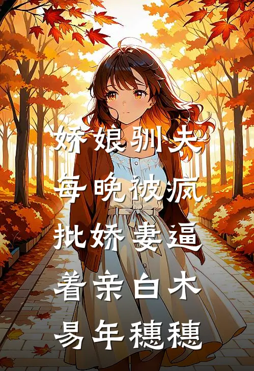娇娘驯夫，每晚被疯批娇妻逼着亲白木易年穗穗