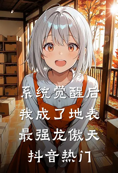 系统觉醒后，我成了地表最强龙傲天抖音热门