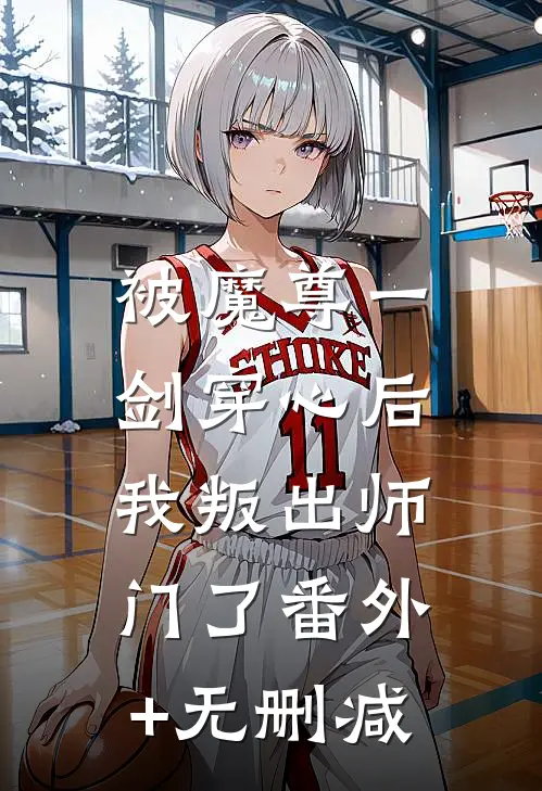 被魔尊一剑穿心后，我叛出师门了番外+无删减