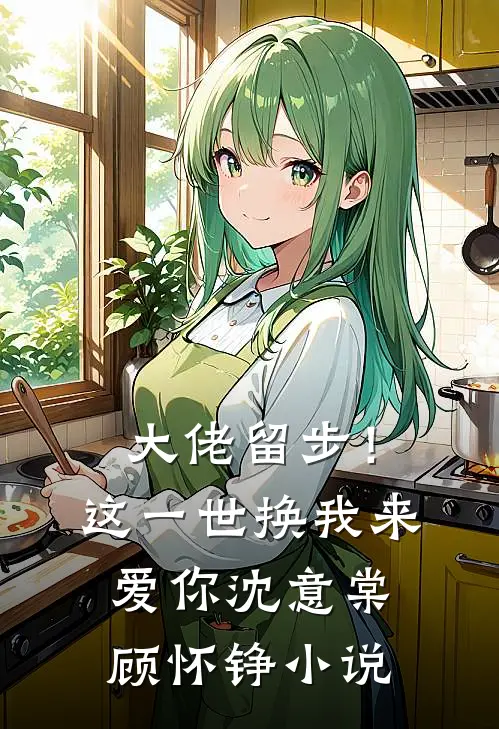 大佬留步！这一世换我来爱你沈意棠顾怀铮小说
