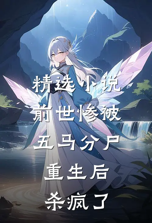 精选小说前世惨被五马分尸，重生后杀疯了