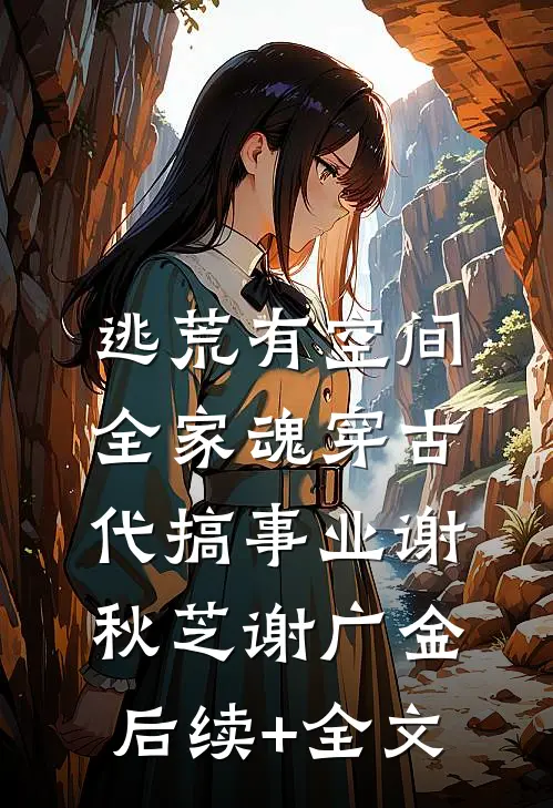 逃荒有空间，全家魂穿古代搞事业谢秋芝谢广金后续+全文