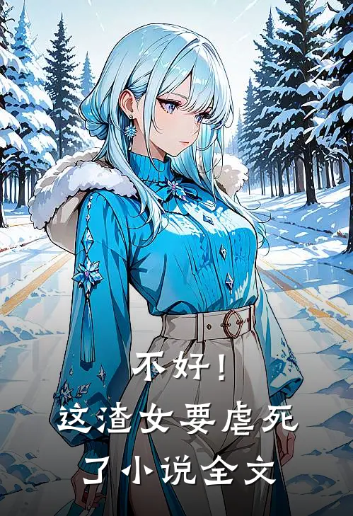 不好！这渣女要虐死了小说全文