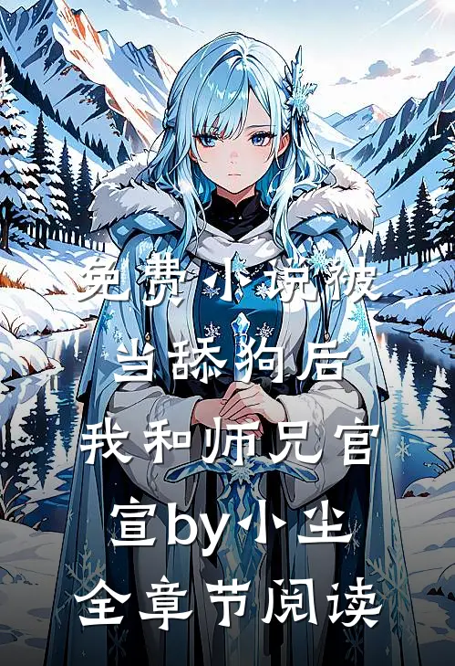 免费小说被当舔狗后，我和师兄官宣by小尘全章节阅读