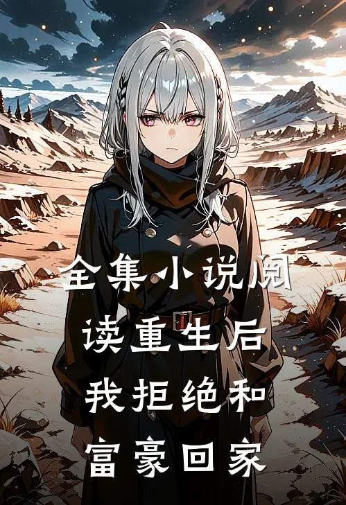 全集小说阅读重生后，我拒绝和富豪回家