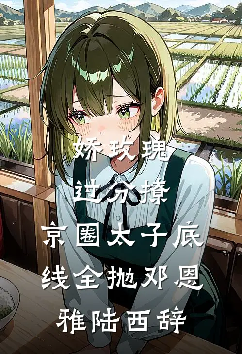 娇玫瑰过分撩，京圈太子底线全抛邓恩雅陆西辞