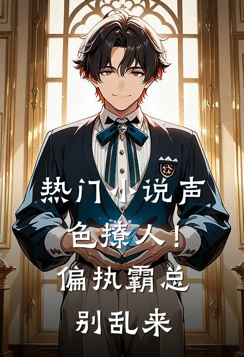 热门小说声色撩人！偏执霸总别乱来