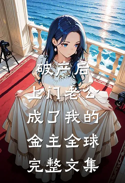 破产后，上门老公成了我的金主全球完整文集