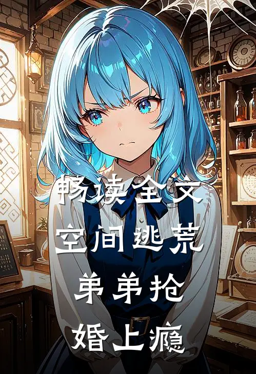 畅读全文空间逃荒,弟弟抢婚上瘾的
