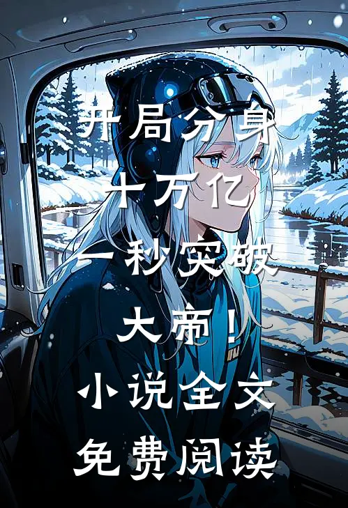 开局分身十万亿，一秒突破大帝！小说全文免费阅读