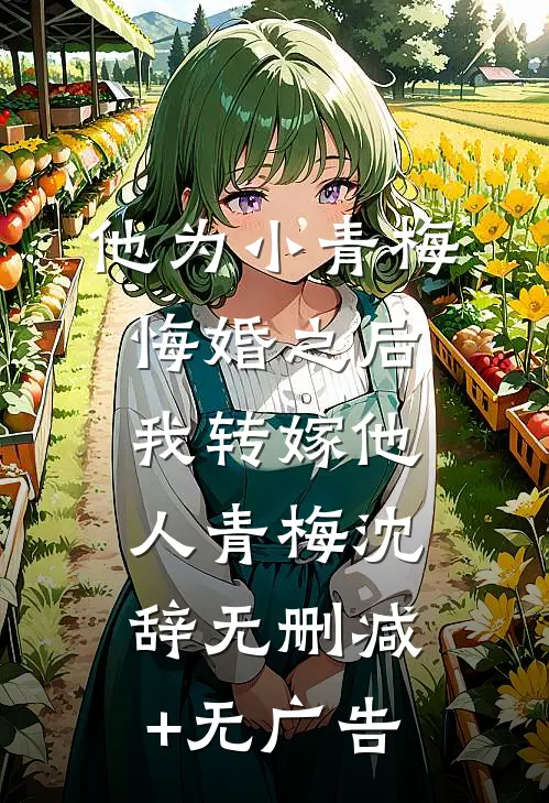 他为小青梅悔婚之后，我转嫁他人青梅沈辞无删减+无广告