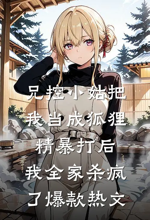 兄控小姑把我当成狐狸精暴打后，我全家杀疯了爆款热文