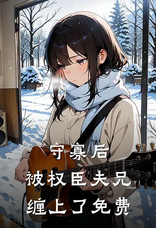 守寡后，被权臣夫兄缠上了免费