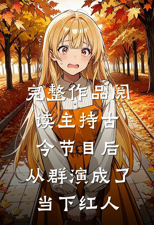 完整作品阅读主持古今节目后，从群演成了当下红人