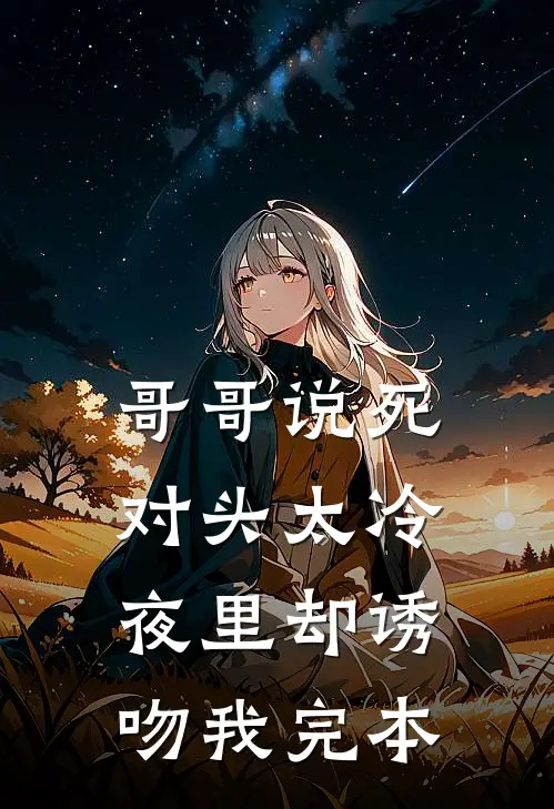 哥哥说死对头太冷，夜里却诱吻我完本