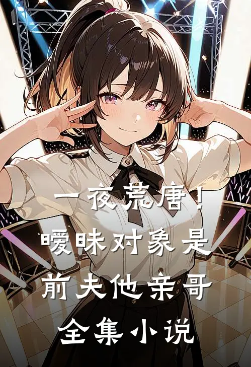 一夜荒唐!暧昧对象是前夫他亲哥全集