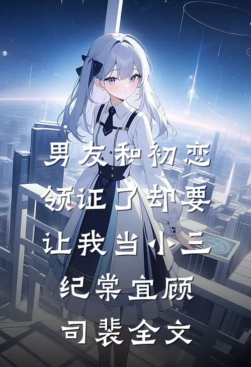 男友和初恋领证了却要让我当小三纪棠宜顾司裴全文