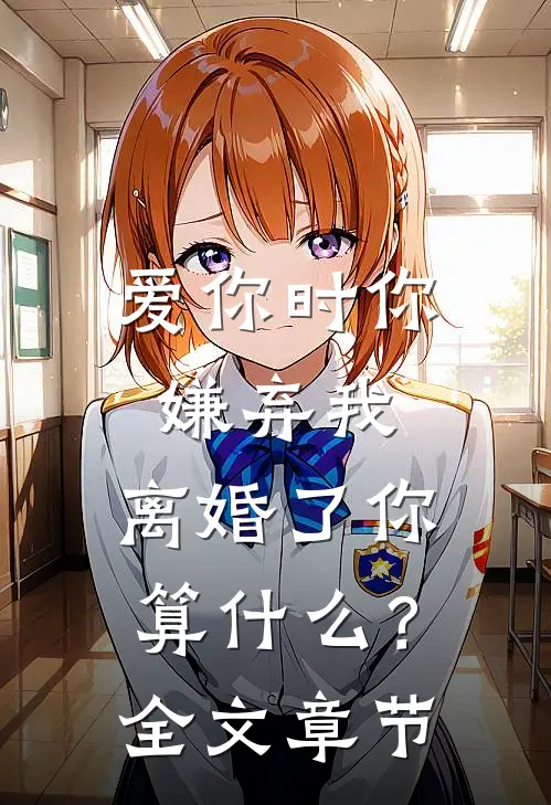 爱你时你嫌弃我，离婚了你算什么？全文章节