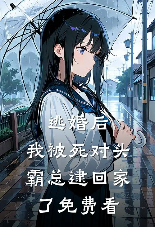逃婚后，我被死对头霸总逮回家了免费看