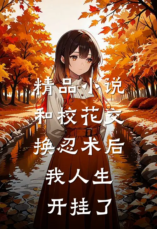 精品小说和校花交换忍术后,我人生开挂了