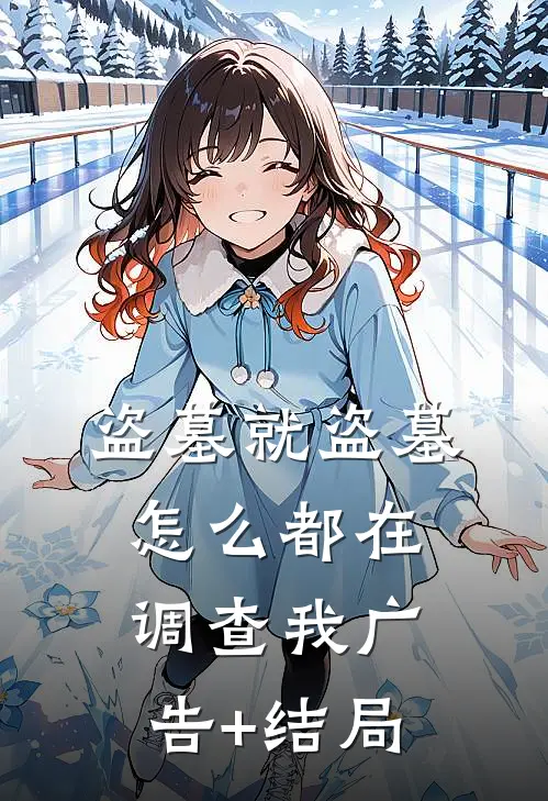 盗墓就盗墓，怎么都在调查我广告+结局
