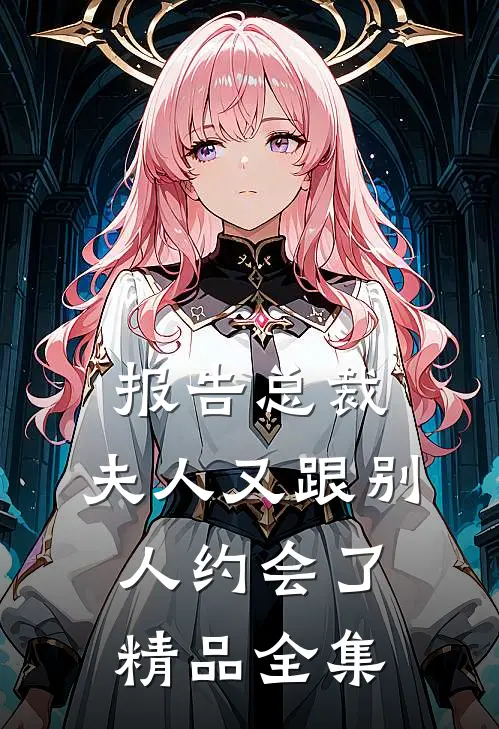 报告总裁，夫人又跟别人约会了精品全集
