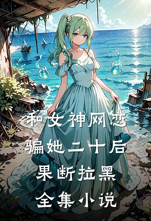 和女神网恋,骗她二十后果断拉黑全集